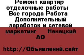 Ремонт квартир, отделочные работы. - Все города Работа » Дополнительный заработок и сетевой маркетинг   . Ненецкий АО